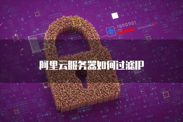 阿里云服务器如何过滤IP