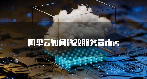 阿里云如何修改服务器dns