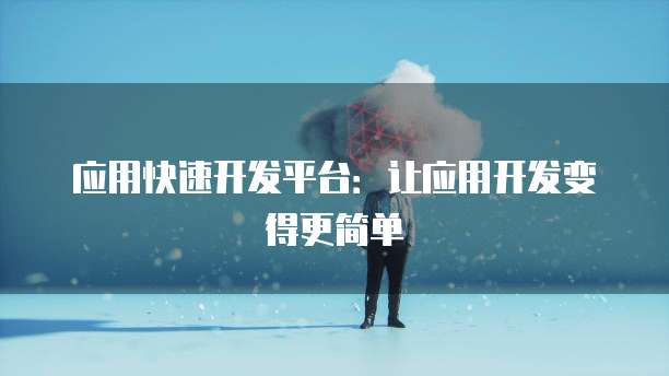 应用快速开发平台：让应用开发变得更简单