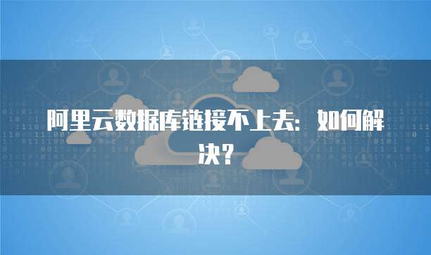 阿里云数据库链接不上去：如何解决？