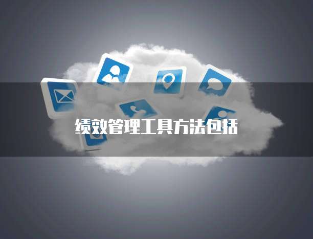 绩效管理工具方法包括