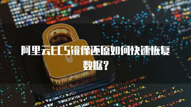 阿里云ECS镜像还原如何快速恢复数据？