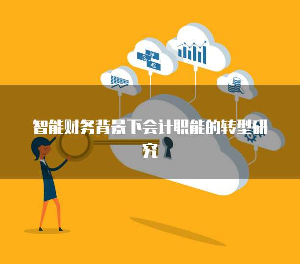 智能财务背景下会计职能的转型研究