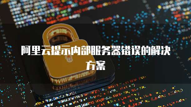 阿里云提示内部服务器错误的解决方案