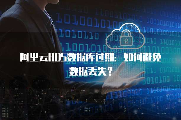 阿里云RDS数据库过期：如何避免数据丢失？