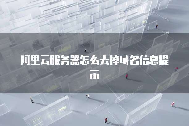阿里云服务器怎么去掉域名信息提示