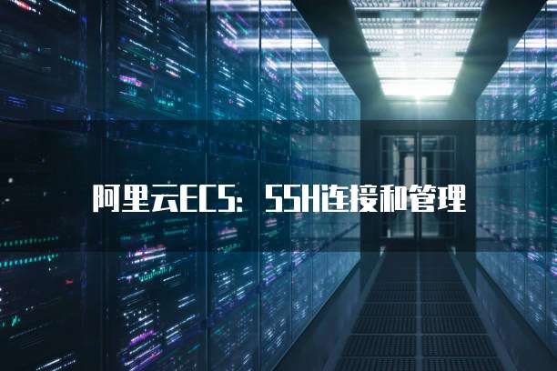 阿里云ECS：SSH连接和管理