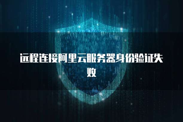 远程连接阿里云服务器身份验证失败