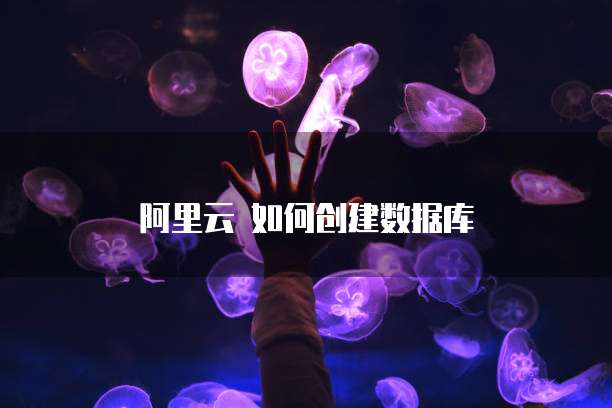 阿里云 如何创建数据库