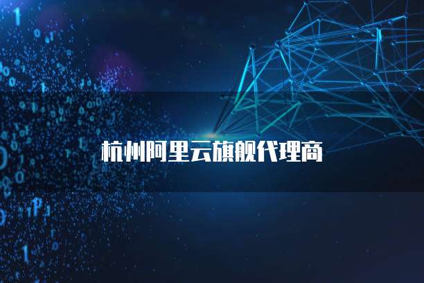 杭州阿里云旗舰代理商