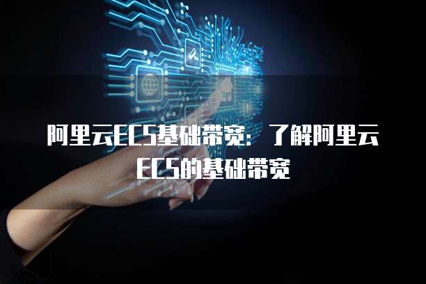 阿里云ECS基础带宽：了解阿里云ECS的基础带宽
