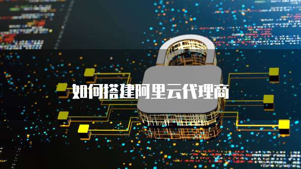 如何搭建阿里云代理商