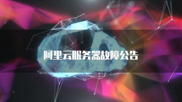 阿里云服务器故障公告