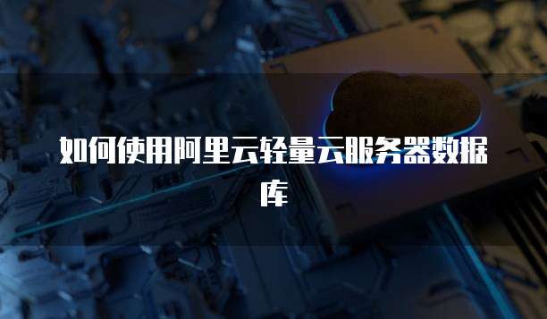 如何使用阿里云轻量云服务器数据库