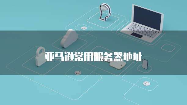 亚马逊常用服务器地址