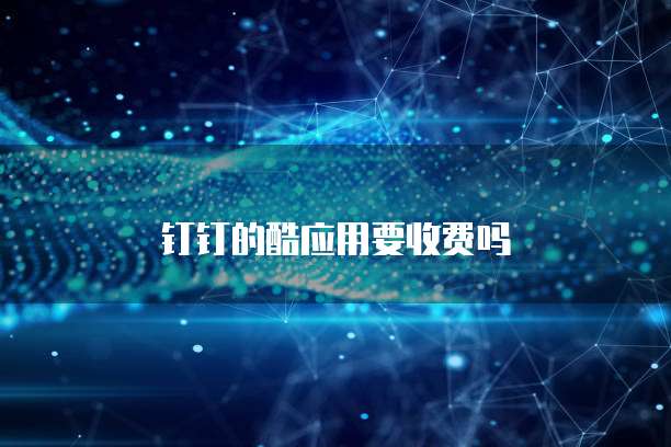 钉钉的酷应用要收费吗