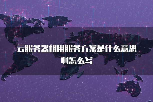 云服务器租用服务方案是什么意思啊怎么写