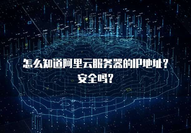 怎么知道阿里云服务器的IP地址？安全吗？