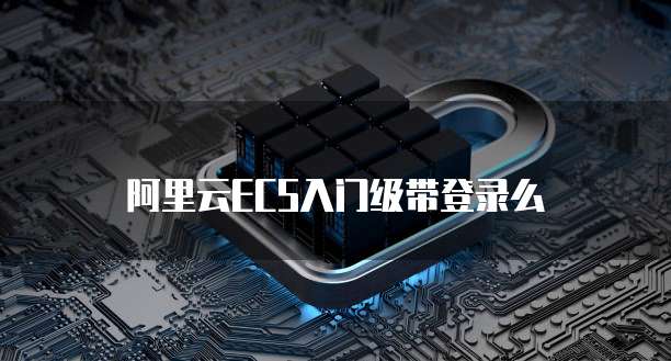 阿里云ECS入门级带登录么