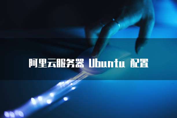 阿里云服务器 Ubuntu 配置