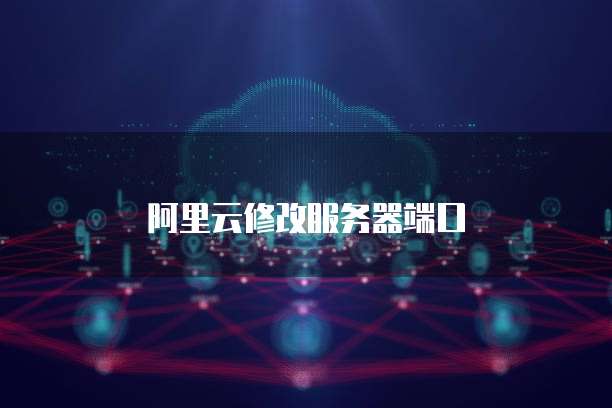 阿里云修改服务器端口