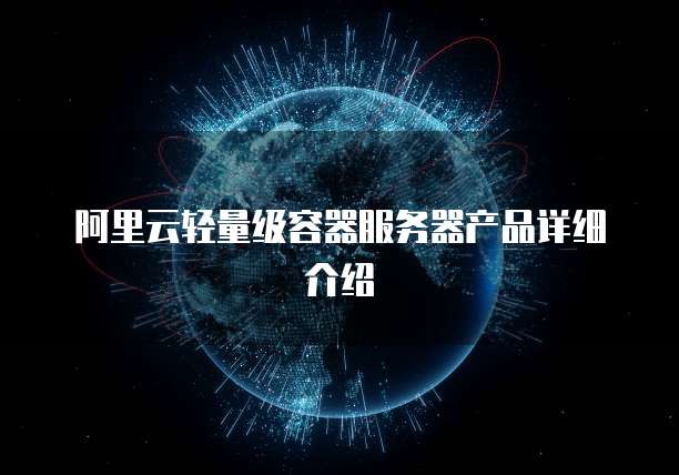 阿里云轻量级容器服务器产品详细介绍