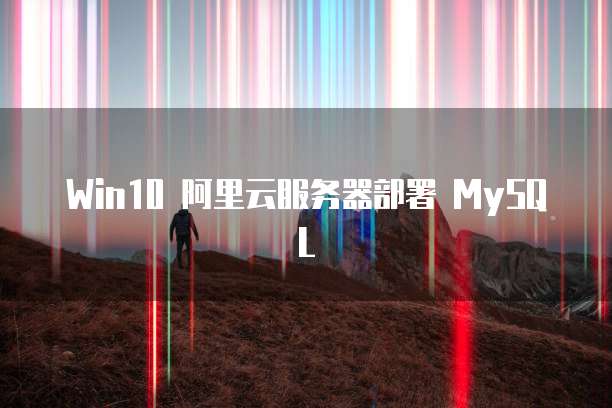Win10 阿里云服务器部署 MySQL