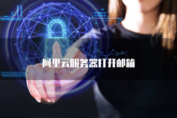 阿里云服务器打开邮箱