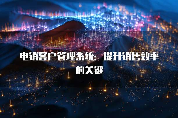 电销客户管理系统：提升销售效率的关键