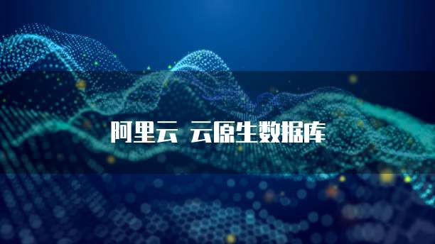 阿里云 云原生数据库