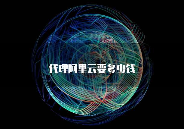 代理阿里云要多少钱