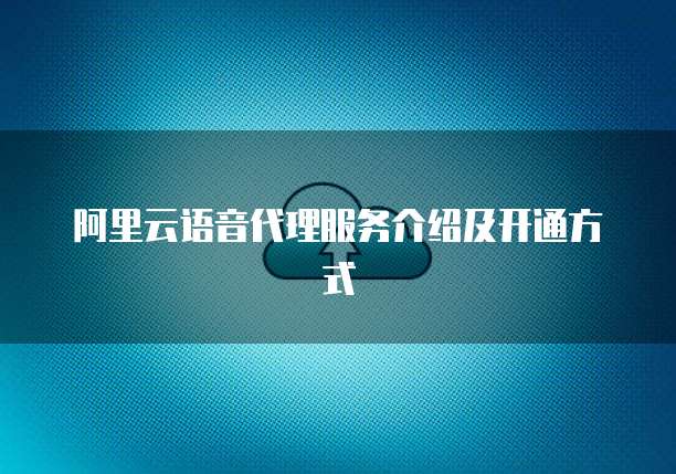 阿里云语音代理服务介绍及开通方式