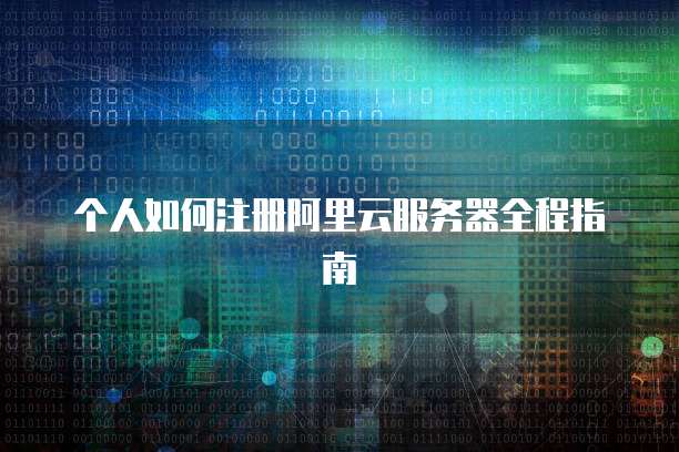 个人如何注册阿里云服务器全程指南