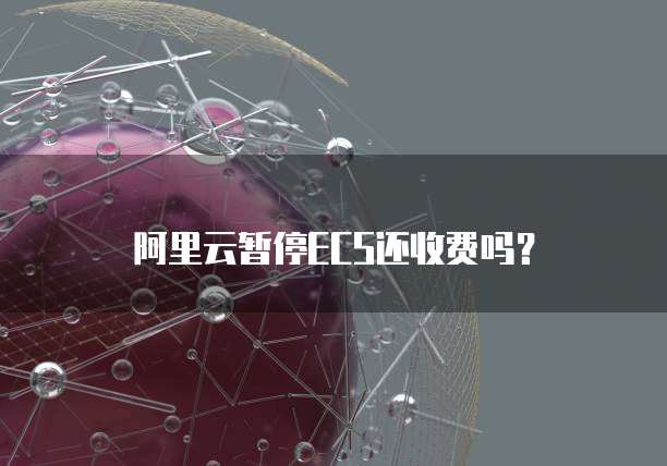 阿里云暂停ECS还收费吗？
