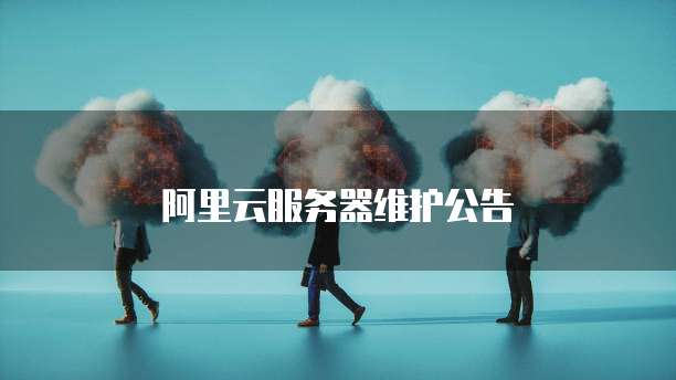 阿里云服务器维护公告