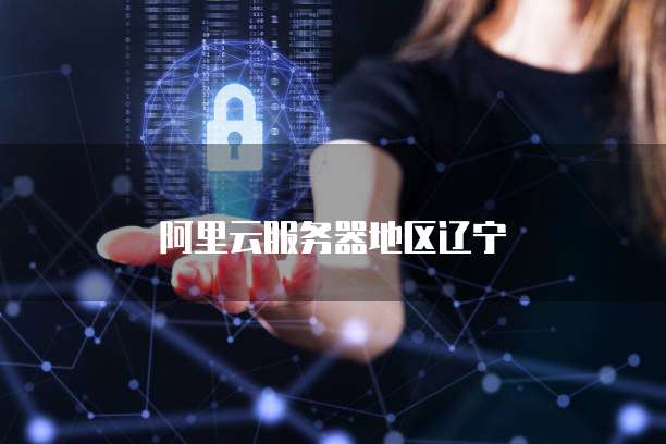 阿里云服务器地区辽宁