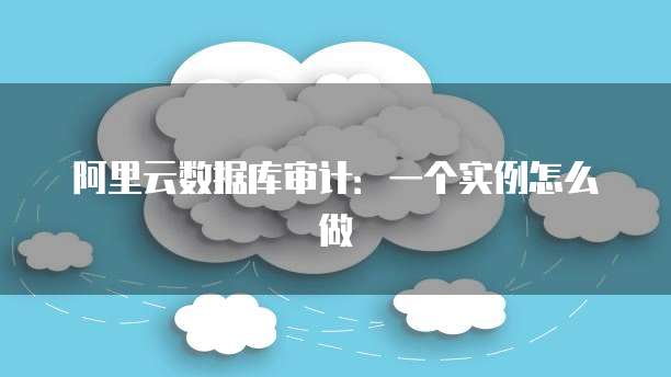 阿里云数据库审计：一个实例怎么做