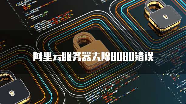 阿里云服务器去除8080错误