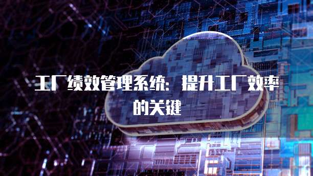 工厂绩效管理系统：提升工厂效率的关键