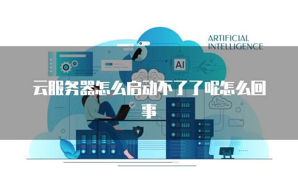 云服务器怎么启动不了了呢怎么回事