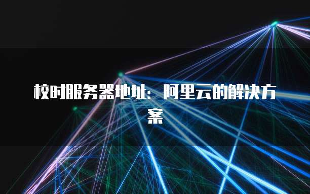 校时服务器地址：阿里云的解决方案