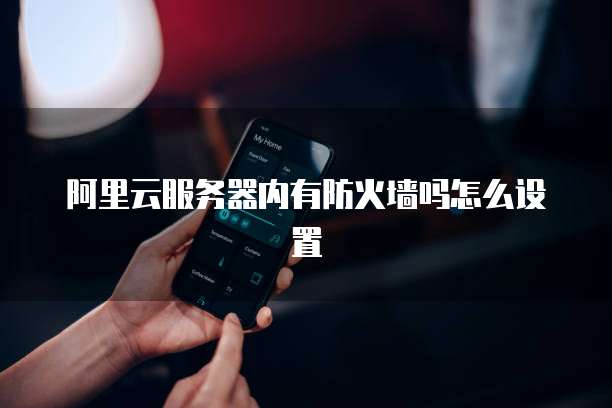 阿里云服务器内有防火墙吗怎么设置