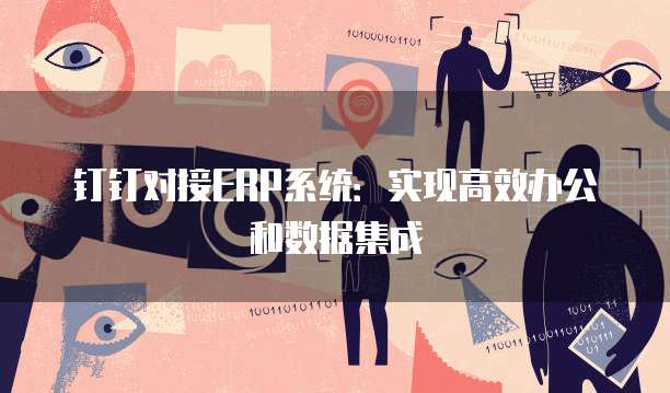 钉钉对接ERP系统：实现高效办公和数据集成