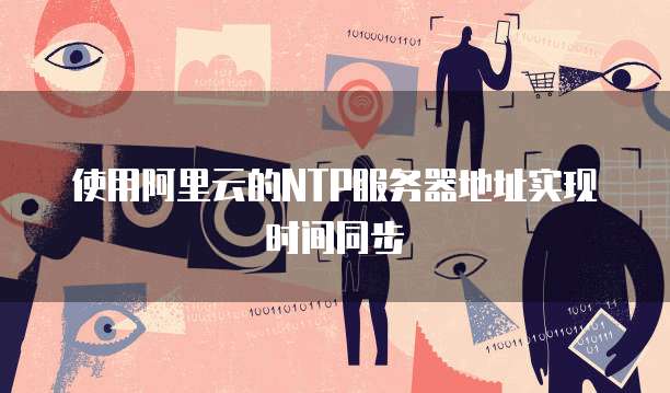 使用阿里云的NTP服务器地址实现时间同步