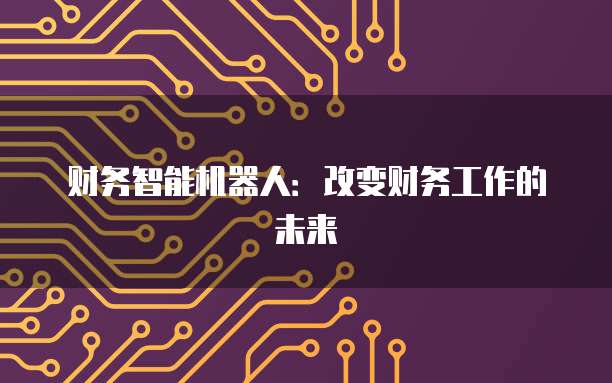 财务智能机器人：改变财务工作的未来