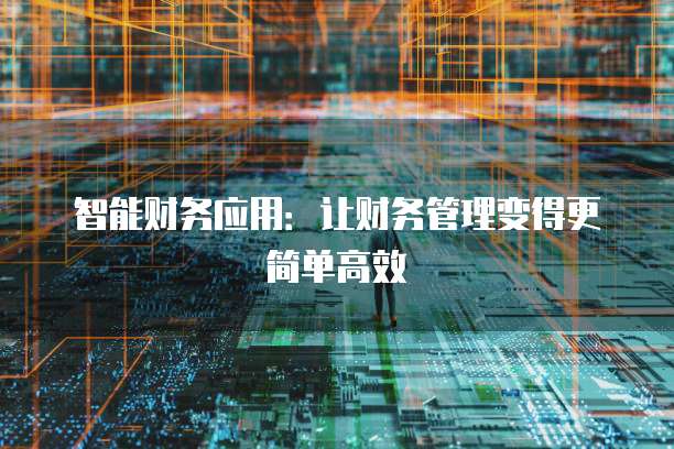 智能财务应用：让财务管理变得更简单高效