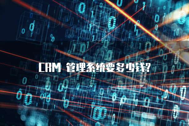 CRM 管理系统要多少钱？
