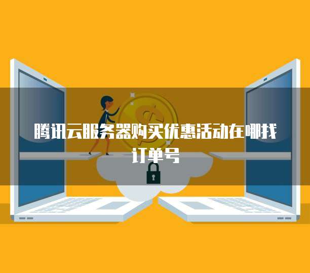 腾讯云服务器购买优惠活动在哪找订单号