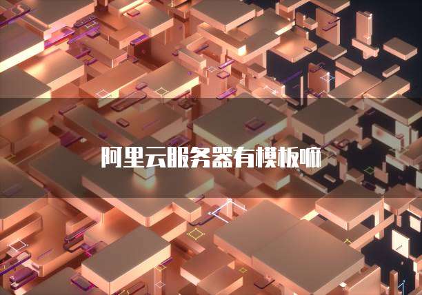阿里云服务器有模板嘛