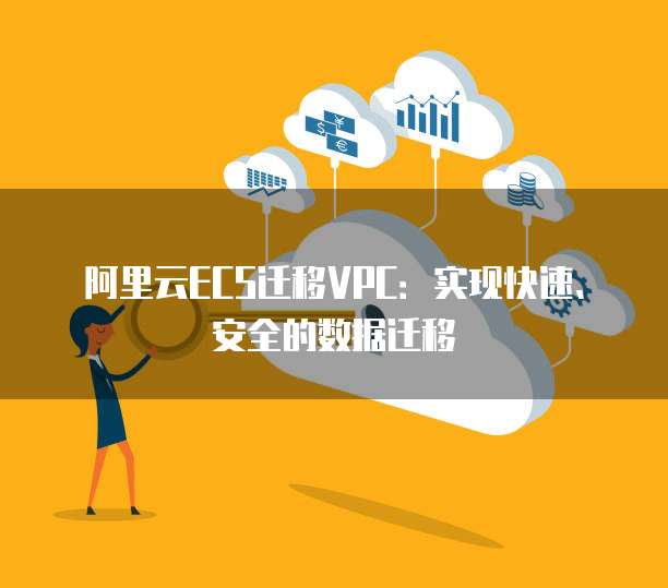 阿里云ECS迁移VPC：实现快速、安全的数据迁移
